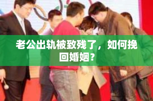 老公出轨被致残了，如何挽回婚姻？