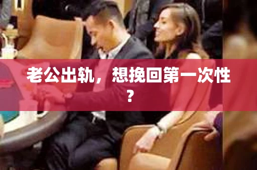 老公出轨，想挽回第一次性？