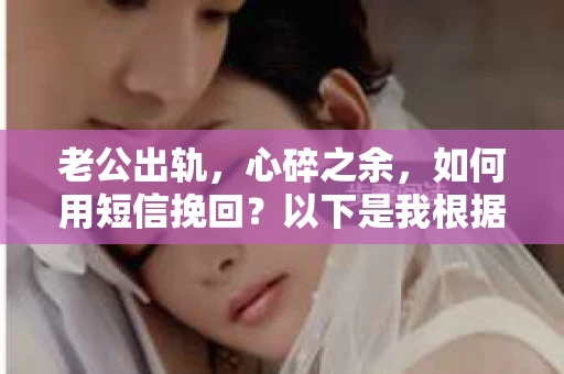 老公出轨，心碎之余，如何用短信挽回？以下是我根据实际情况整理的一些短信内容，希望能给你带来一些启发。