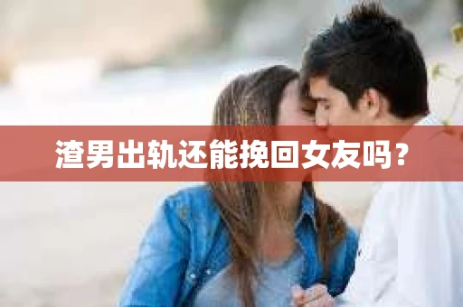 渣男出轨还能挽回女友吗？