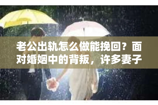 老公出轨怎么做能挽回？面对婚姻中的背叛，许多妻子都会感到痛苦和无助。但请相信，无论情况多么棘手，都有可能找到解决问题的方法。以下是我根据多年律师经验，结合实际案例，为大家整理的一些挽回婚姻的建议。