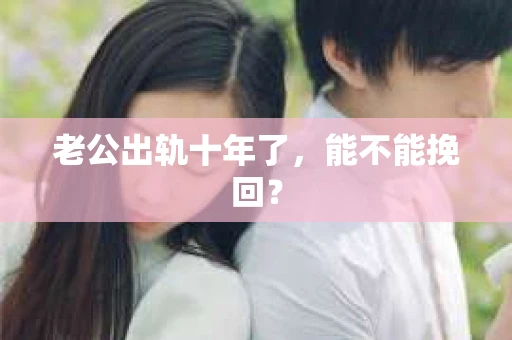 老公出轨十年了，能不能挽回？