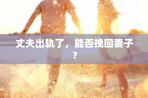 丈夫出轨了，能否挽回妻子？