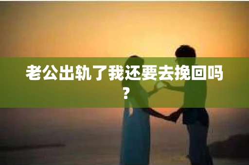 老公出轨了我还要去挽回吗？