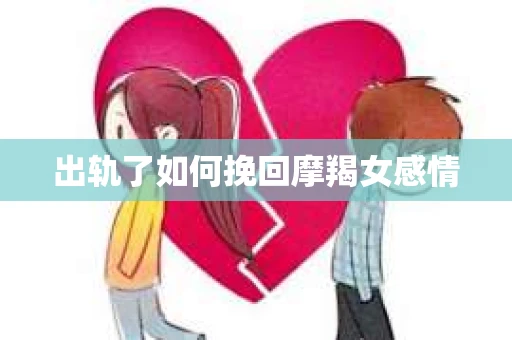 出轨了如何挽回摩羯女感情
