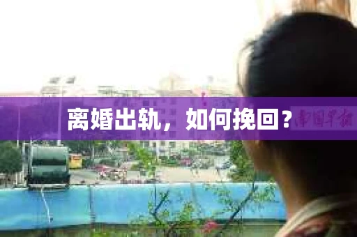 离婚出轨，如何挽回？