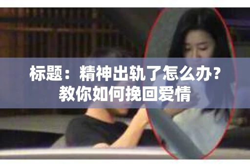 标题：精神出轨了怎么办？教你如何挽回爱情