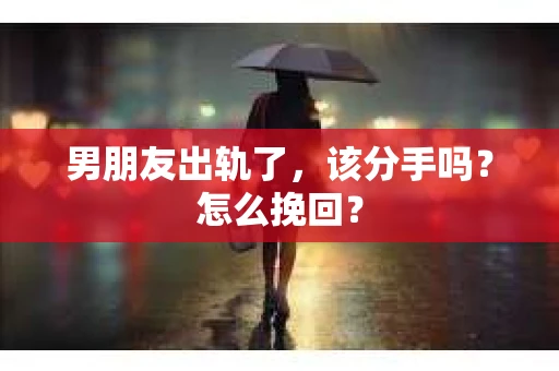 男朋友出轨了，该分手吗？怎么挽回？