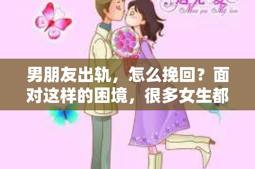 男朋友出轨，怎么挽回？面对这样的困境，很多女生都会感到无助和痛苦。但请相信，无论情况多么糟糕，都有可能找到解决问题的方法。今天，就让我来和大家聊聊，当男朋友出轨时，我们应该如何挽回这段感情。