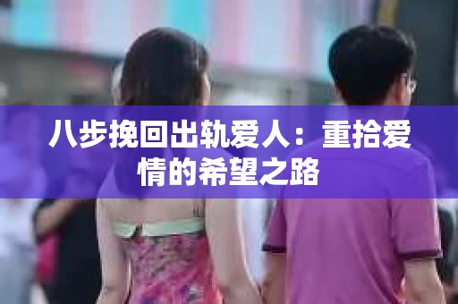 八步挽回出轨爱人：重拾爱情的希望之路