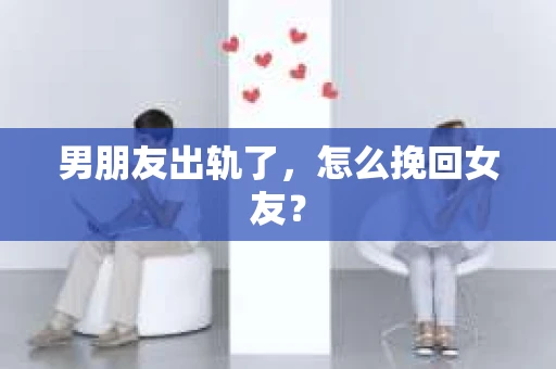 男朋友出轨了，怎么挽回女友？