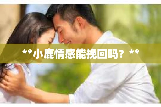 **小鹿情感能挽回吗？**