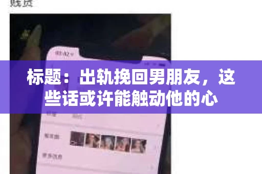 标题：出轨挽回男朋友，这些话或许能触动他的心
