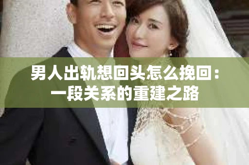 男人出轨想回头怎么挽回：一段关系的重建之路