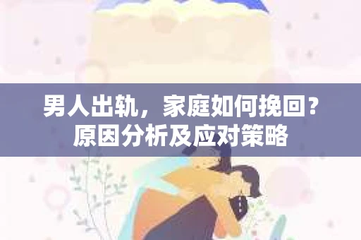男人出轨，家庭如何挽回？原因分析及应对策略