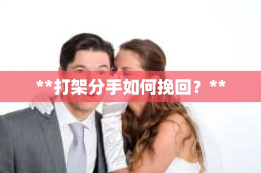 **打架分手如何挽回？**