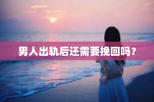 男人出轨后还需要挽回吗？