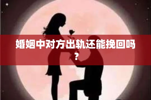 婚姻中对方出轨还能挽回吗？