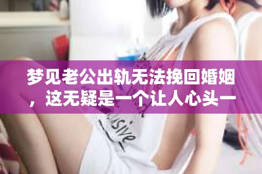 梦见老公出轨无法挽回婚姻，这无疑是一个让人心头一紧的梦境。在现实生活中，婚姻问题一直是人们关注的焦点，而梦境中的出轨，更是让人心生疑虑。那么，这样的梦境究竟预示着什么？我们又该如何面对呢？今天，就让我们一起来探讨一下这个话题。