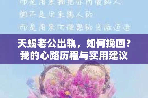 天蝎老公出轨，如何挽回？我的心路历程与实用建议