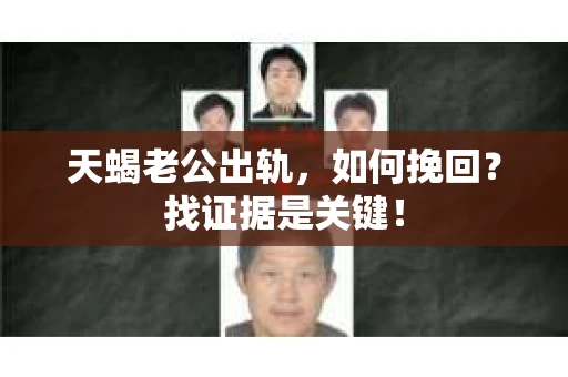 天蝎老公出轨，如何挽回？找证据是关键！