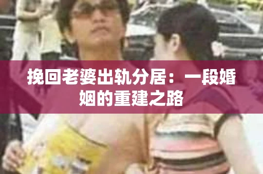 挽回老婆出轨分居：一段婚姻的重建之路