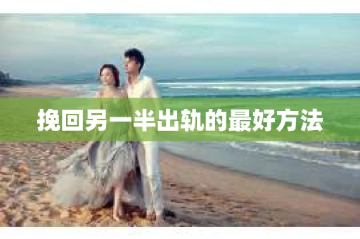 挽回另一半出轨的最好方法