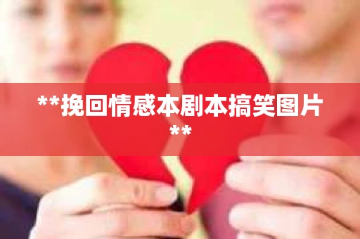 **挽回情感本剧本搞笑图片**