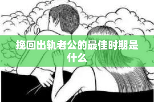 挽回出轨老公的最佳时期是什么