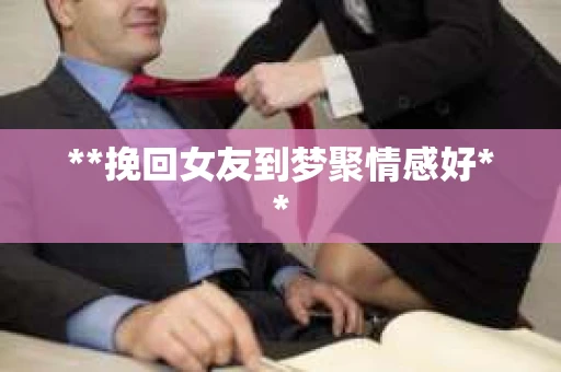 **挽回女友到梦聚情感好**