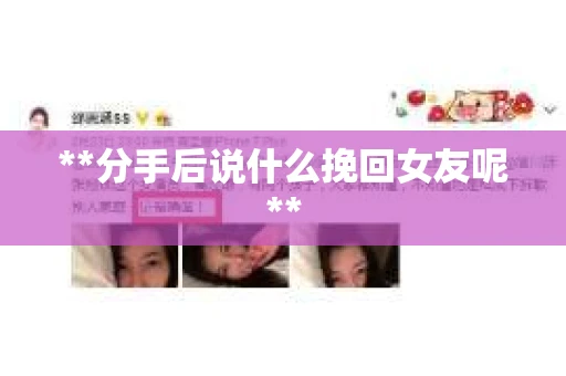 **分手后说什么挽回女友呢**