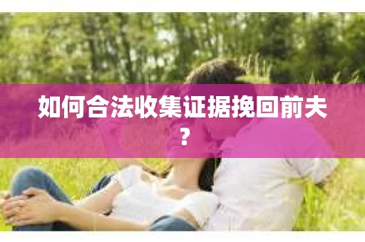 如何合法收集证据挽回前夫？