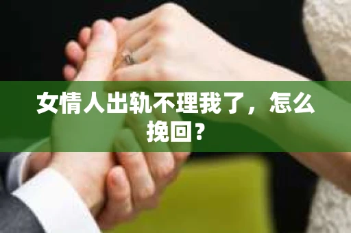 女情人出轨不理我了，怎么挽回？