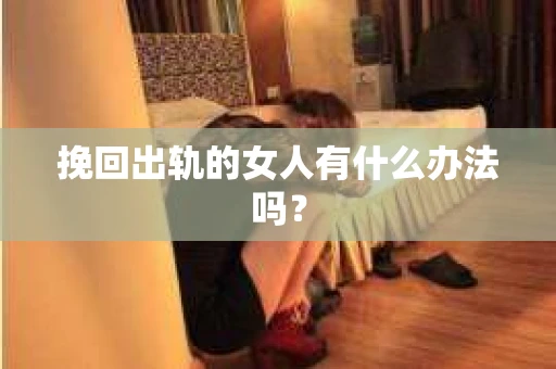 挽回出轨的女人有什么办法吗？