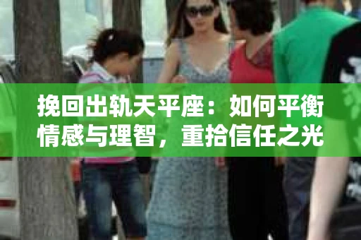 挽回出轨天平座：如何平衡情感与理智，重拾信任之光