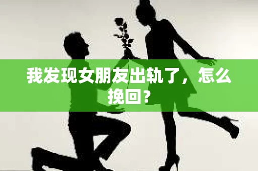 我发现女朋友出轨了，怎么挽回？