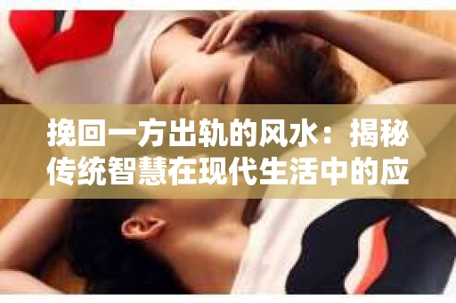挽回一方出轨的风水：揭秘传统智慧在现代生活中的应用