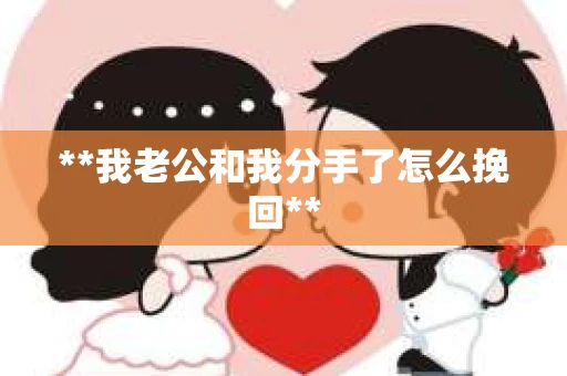 **我老公和我分手了怎么挽回**