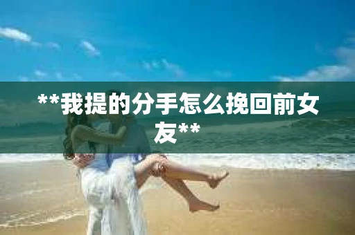 **我提的分手怎么挽回前女友**