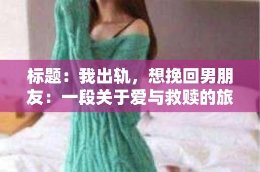 标题：我出轨，想挽回男朋友：一段关于爱与救赎的旅程