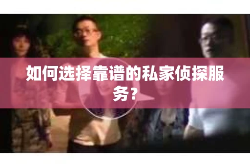 如何选择靠谱的私家侦探服务? 如何选择靠谱的私家侦探服务?