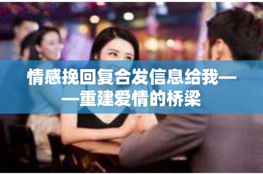 情感挽回复合发信息给我——重建爱情的桥梁
