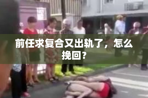 前任求复合又出轨了，怎么挽回？
