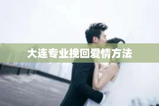 大连专业挽回爱情方法