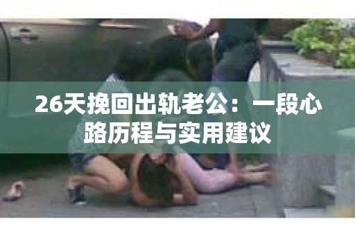 26天挽回出轨老公：一段心路历程与实用建议