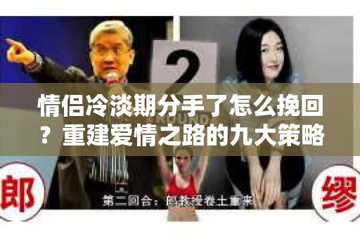 情侣冷淡期分手了怎么挽回？重建爱情之路的九大策略
