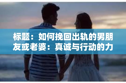 标题：如何挽回出轨的男朋友或老婆：真诚与行动的力量