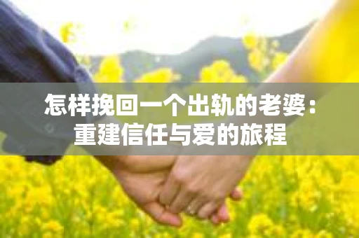怎样挽回一个出轨的老婆：重建信任与爱的旅程