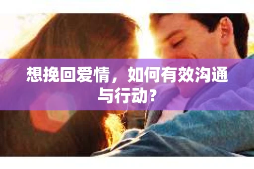 想挽回爱情，如何有效沟通与行动？