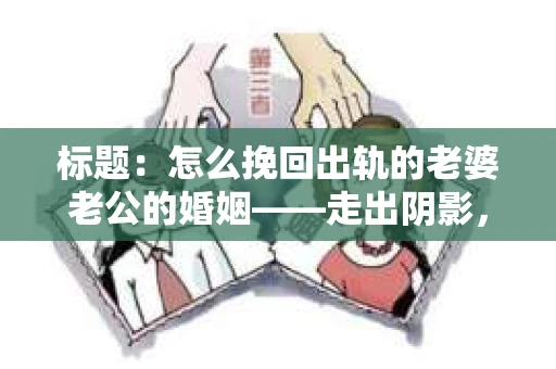 标题：怎么挽回出轨的老婆老公的婚姻——走出阴影，重建信任